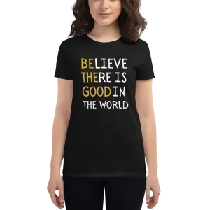 BELIEVE THERE IS GOOD IN THE WORLD Women's short sleeve t-shirt